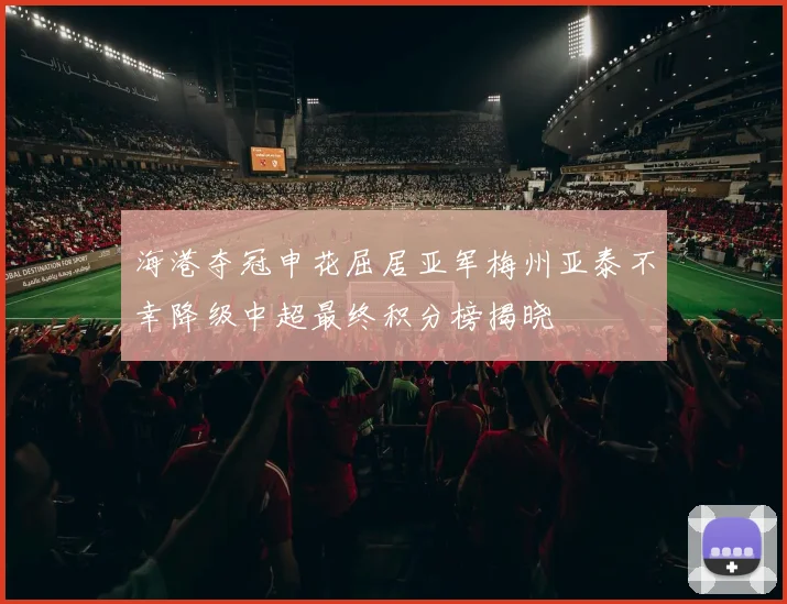 海港夺冠申花屈居亚军梅州亚泰不幸降级中超最终积分榜揭晓
