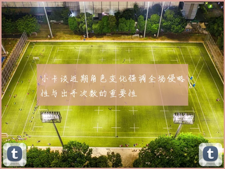 小卡谈近期角色变化强调全场侵略性与出手次数的重要性