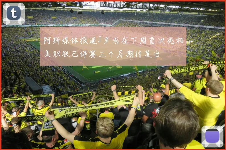 阿斯媒体报道J罗或在下周首次亮相美职联已停赛三个月期待复出