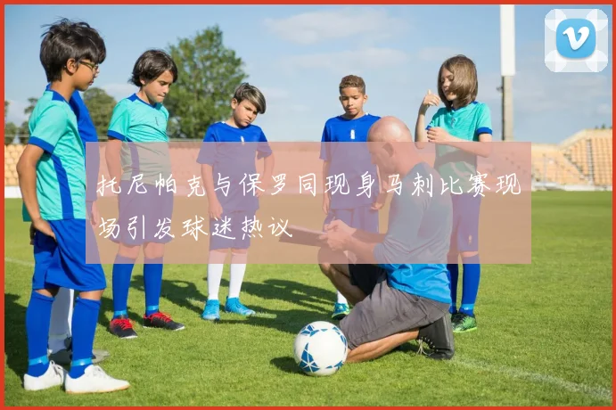 托尼帕克与保罗同现身马刺比赛现场引发球迷热议