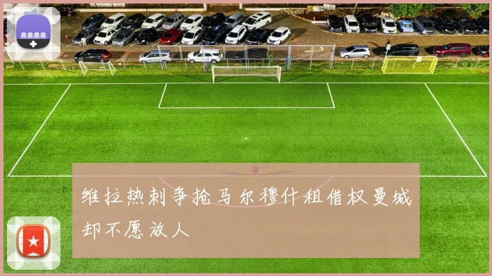维拉热刺争抢马尔穆什租借权曼城却不愿放人