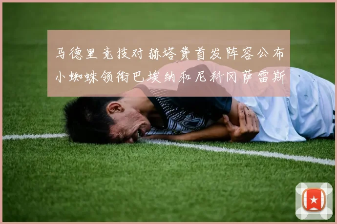 马德里竞技对赫塔费首发阵容公布小蜘蛛领衔巴埃纳和尼科冈萨雷斯出战