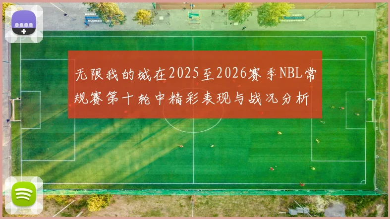 无限我的城在2025至2026赛季NBL常规赛第十轮中精彩表现与战况分析