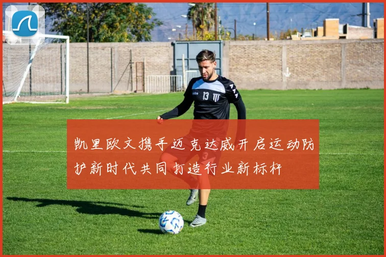 凯里欧文携手迈克达威开启运动防护新时代共同打造行业新标杆