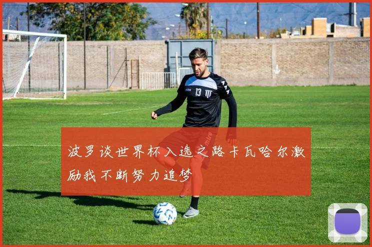 波罗谈世界杯入选之路卡瓦哈尔激励我不断努力追梦