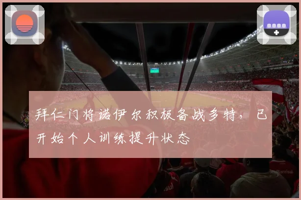 拜仁门将诺伊尔积极备战多特，已开始个人训练提升状态