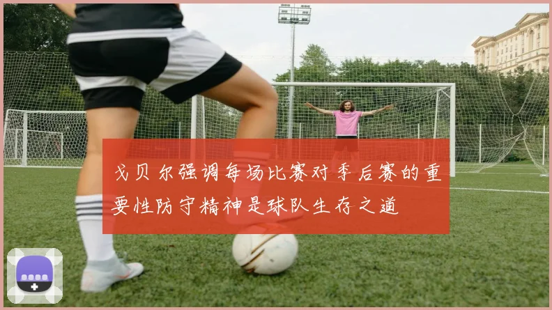 戈贝尔强调每场比赛对季后赛的重要性防守精神是球队生存之道