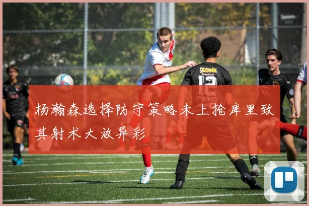 杨瀚森选择防守策略未上抢库里致其射术大放异彩