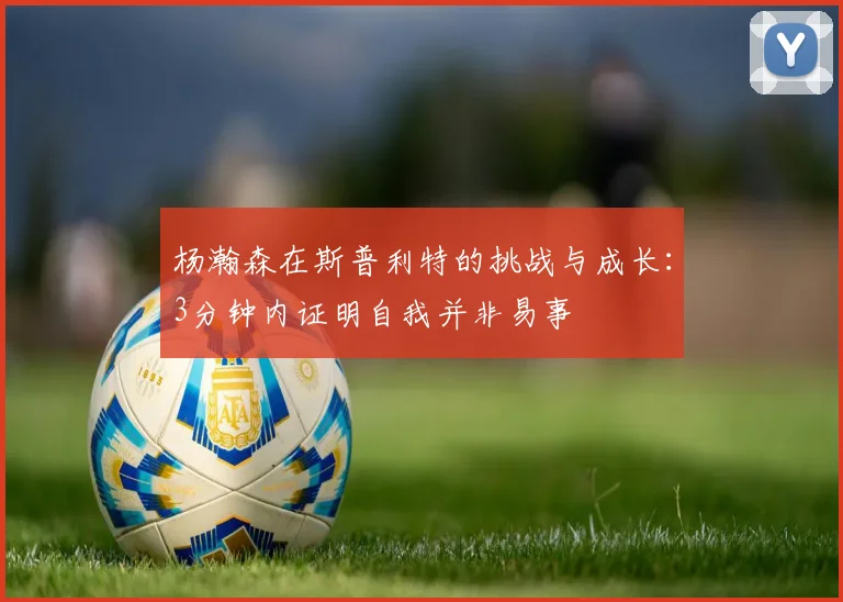 杨瀚森在斯普利特的挑战与成长：3分钟内证明自我并非易事