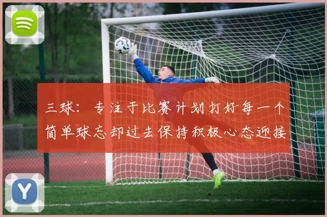 三球：专注于比赛计划打好每一个简单球忘却过去保持积极心态迎接下一回合