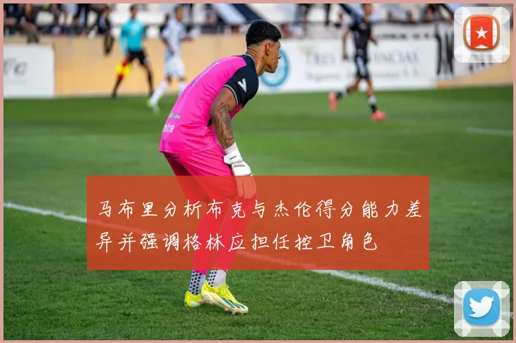 马布里分析布克与杰伦得分能力差异并强调格林应担任控卫角色