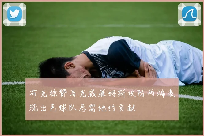 布克称赞马克威廉姆斯攻防两端表现出色球队急需他的贡献